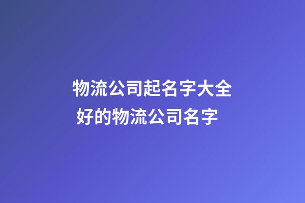 物流公司起名字大全 好的物流公司名字-第1張-公司起名-玄機派